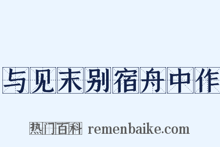 与见末别宿舟中作是什么意思的图片